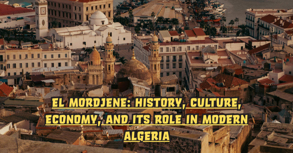 El Mordjene: History, Culture, Economy, and Its Role in Modern Algeria