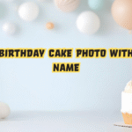 The Complete Guide to Birthday Cake Photo with Name Personalization